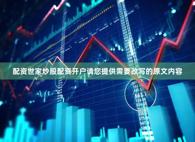 配资世家炒股配资开户请您提供需要改写的原文内容