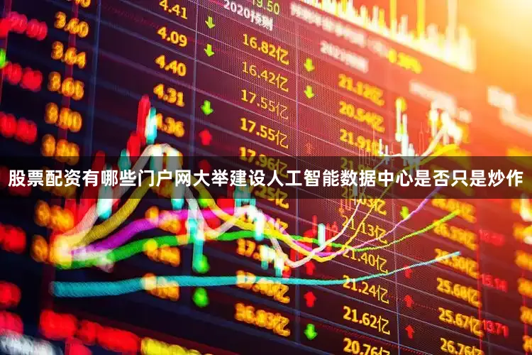 股票配资有哪些门户网大举建设人工智能数据中心是否只是炒作