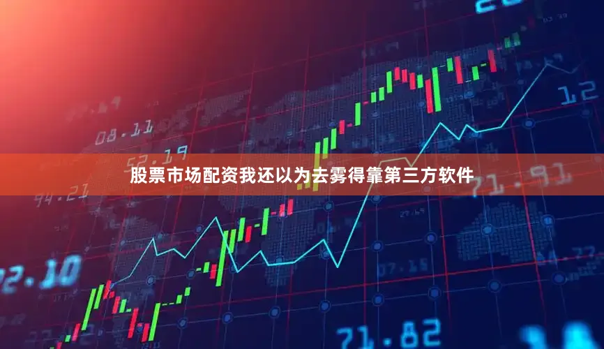 股票市场配资我还以为去雾得靠第三方软件