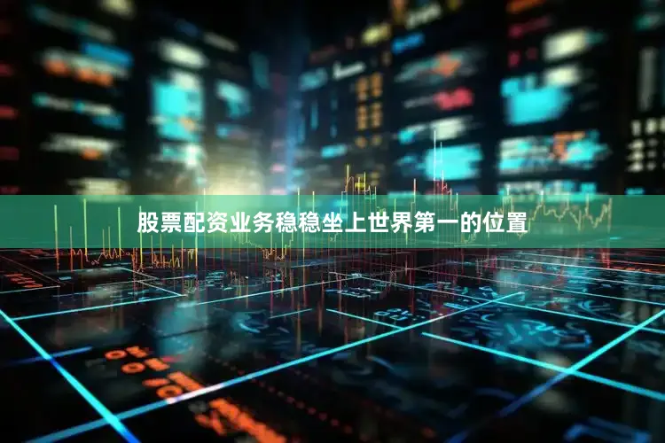 股票配资业务稳稳坐上世界第一的位置