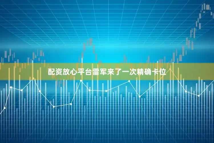 配资放心平台雷军来了一次精确卡位