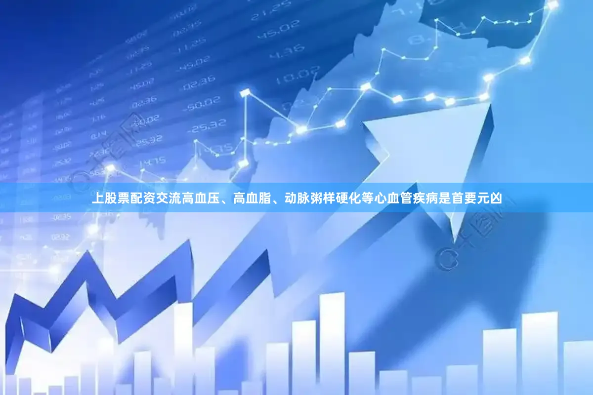 上股票配资交流高血压、高血脂、动脉粥样硬化等心血管疾病是首要元凶