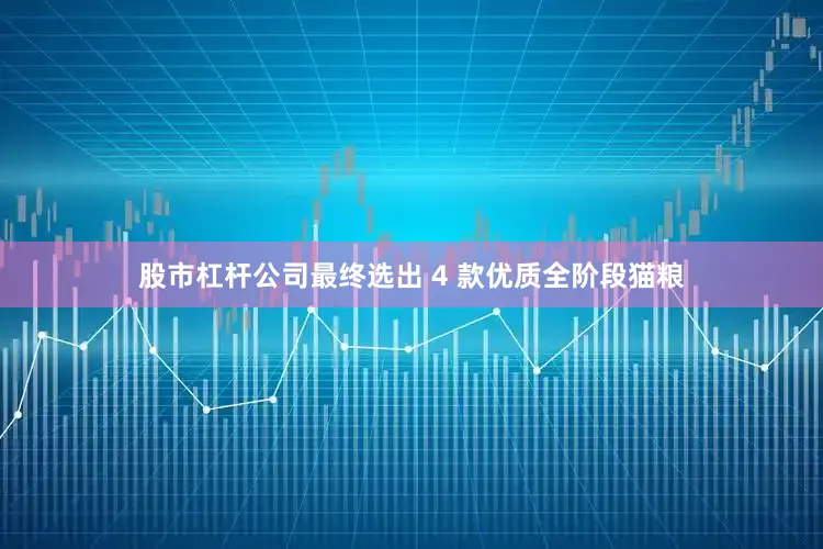股市杠杆公司最终选出 4 款优质全阶段猫粮