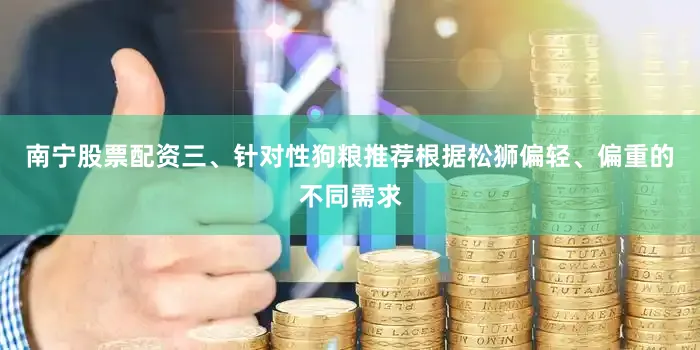 南宁股票配资三、针对性狗粮推荐根据松狮偏轻、偏重的不同需求