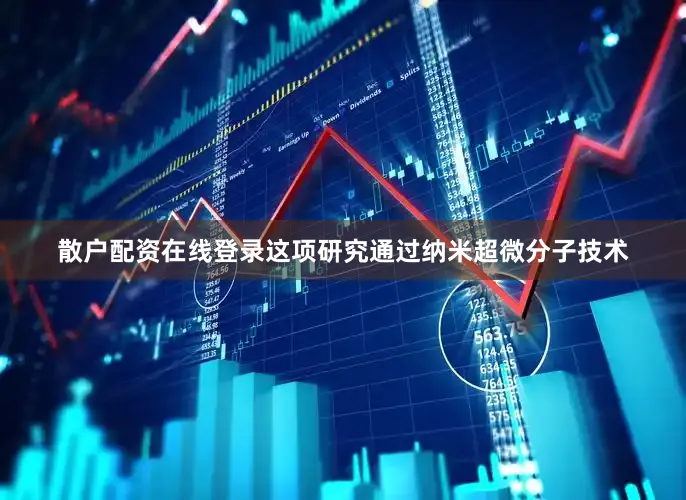 散户配资在线登录这项研究通过纳米超微分子技术