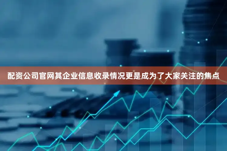 配资公司官网其企业信息收录情况更是成为了大家关注的焦点
