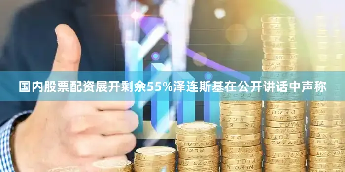 国内股票配资展开剩余55%泽连斯基在公开讲话中声称