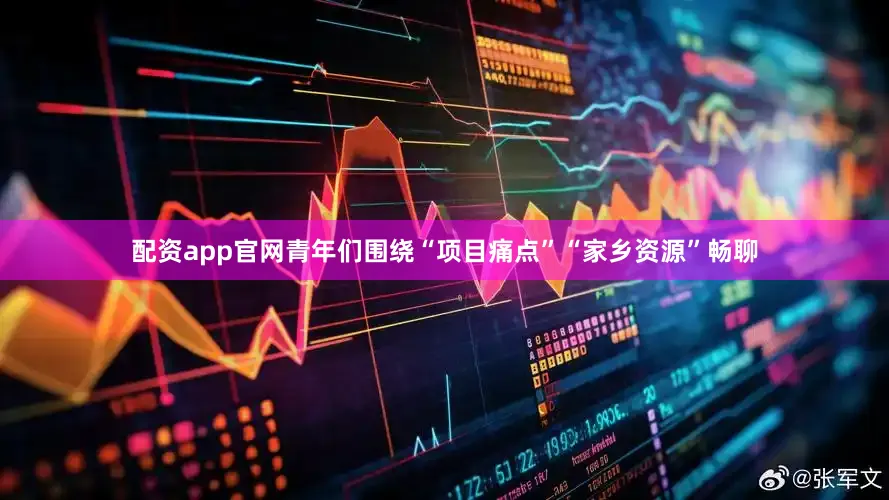 配资app官网青年们围绕“项目痛点”“家乡资源”畅聊