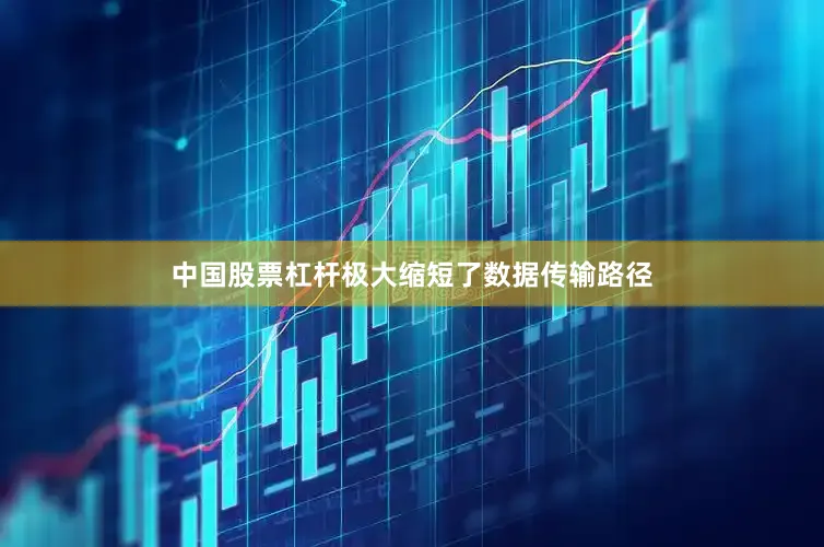 中国股票杠杆极大缩短了数据传输路径